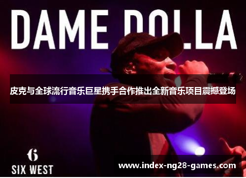 皮克与全球流行音乐巨星携手合作推出全新音乐项目震撼登场