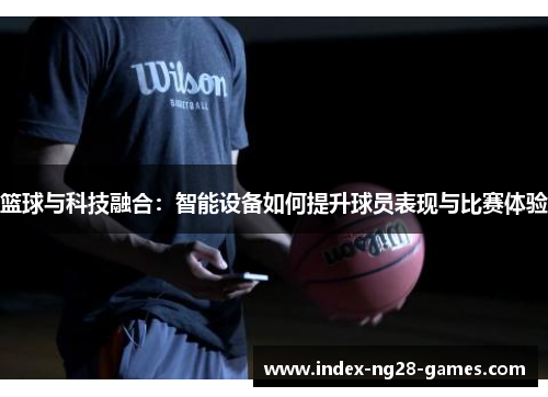 篮球与科技融合：智能设备如何提升球员表现与比赛体验