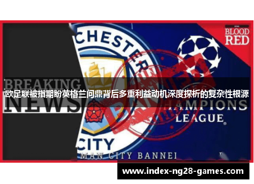 欧足联被指期盼英格兰问鼎背后多重利益动机深度探析的复杂性根源
