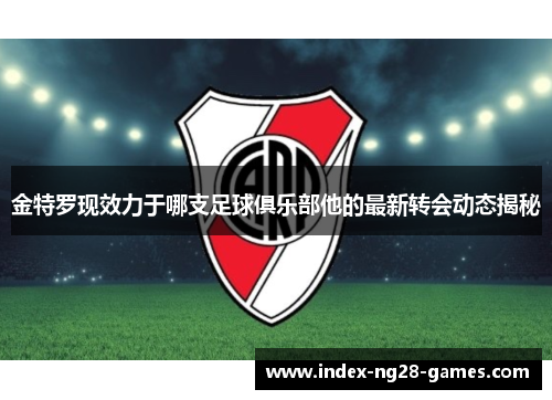 金特罗现效力于哪支足球俱乐部他的最新转会动态揭秘