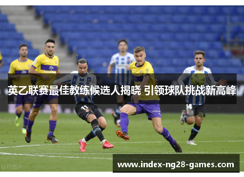 英乙联赛最佳教练候选人揭晓 引领球队挑战新高峰