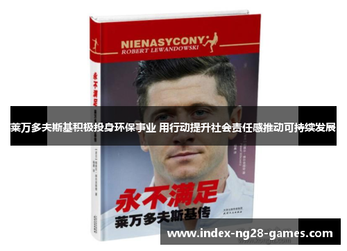 莱万多夫斯基积极投身环保事业 用行动提升社会责任感推动可持续发展